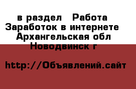  в раздел : Работа » Заработок в интернете . Архангельская обл.,Новодвинск г.